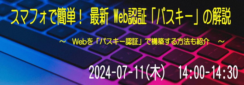 スマフォで簡単！最新Web認証「パスキー」の解説   ～　Webを「パスキー認証」で構築する方法も紹介　 ～