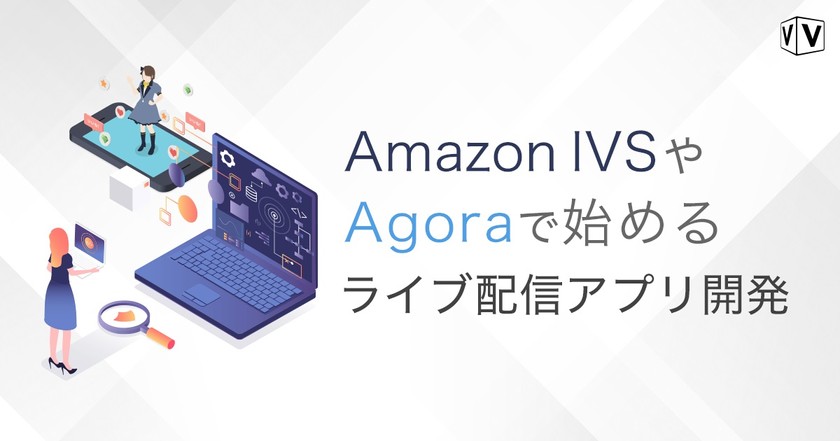 【技術者向けセミナー】Amazon IVSやAgoraで始める ライブ配信アプリ開発