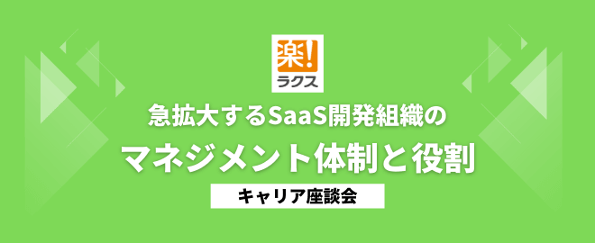 急拡大するSaaS開発組織のマネジメント体制と役割／キャリア座談会